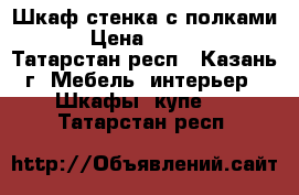 Шкаф стенка с полками  › Цена ­ 6 000 - Татарстан респ., Казань г. Мебель, интерьер » Шкафы, купе   . Татарстан респ.